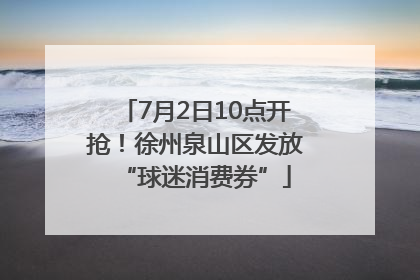 7月2日10点开抢！徐州泉山区发放“球迷消费券”