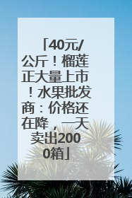 40元/公斤！榴莲正大量上市！水果批发商：价格还在降，一天卖出2000箱