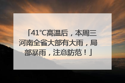 41℃高温后，本周三河南全省大部有大雨，局部暴雨，注意防范！