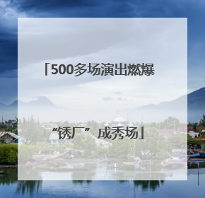 500多场演出燃爆 “锈厂”成秀场