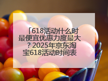 618活动什么时最便宜优惠力度最大？2025年京东淘宝618活动时间表全览：618最便宜最优惠选购攻略