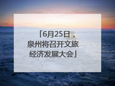 6月25日，泉州将召开文旅经济发展大会