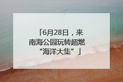6月28日，来南海公园玩转超燃 “海洋大集”