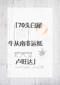 70头白犀牛从南非运抵卢旺达