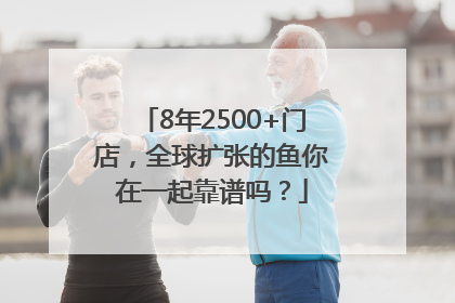 8年2500+门店，全球扩张的鱼你在一起靠谱吗？