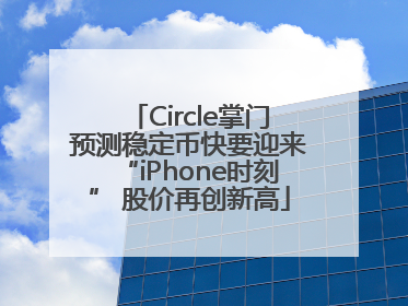 Circle掌门预测稳定币快要迎来“iPhone时刻” 股价再创新高