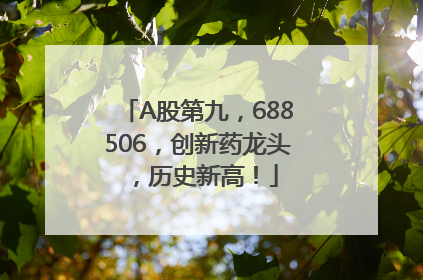 A股第九，688506，创新药龙头，历史新高！