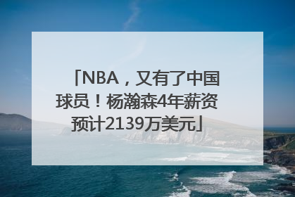 NBA，又有了中国球员！杨瀚森4年薪资预计2139万美元