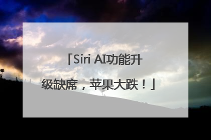 Siri AI功能升级缺席，苹果大跌！