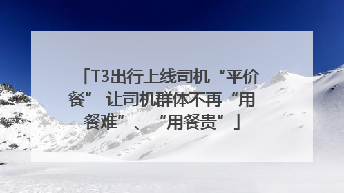 T3出行上线司机“平价餐” 让司机群体不再“用餐难”、“用餐贵”