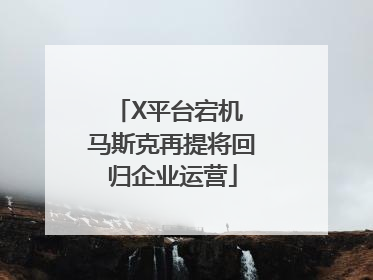 X平台宕机 马斯克再提将回归企业运营