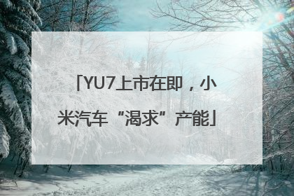YU7上市在即，小米汽车“渴求”产能