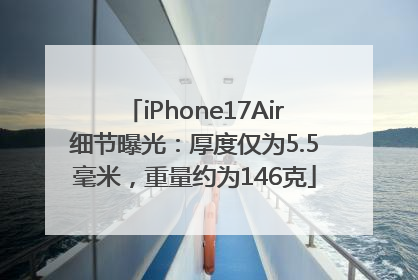 iPhone17Air细节曝光：厚度仅为5.5毫米，重量约为146克
